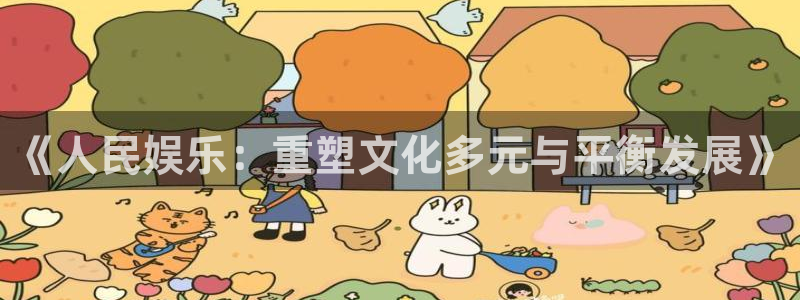 AB娱乐：《人民娱乐：重塑文化多元与平衡发展》