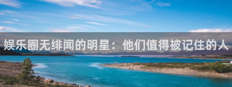 AB娱乐：娱乐圈无绯闻的明星：他们值得被记住的人