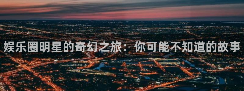 AB娱乐：娱乐圈明星的奇幻之旅：你可能不知道的故事