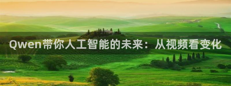 AB娱乐：Qwen带你人工智能的未来：从视频看变化