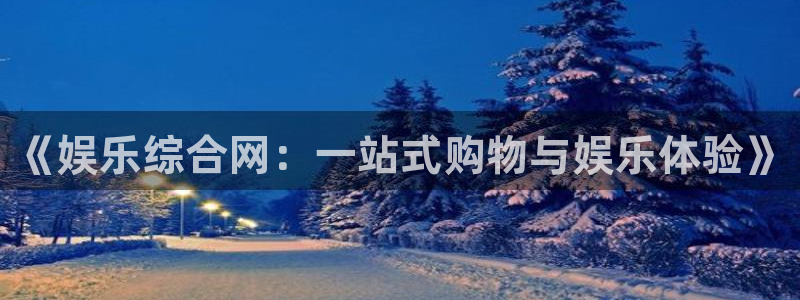 AB娱乐：《娱乐综合网：一站式购物与娱乐体验》