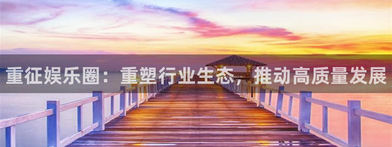 AB娱乐：重征娱乐圈：重塑行业生态，推动高质量发展