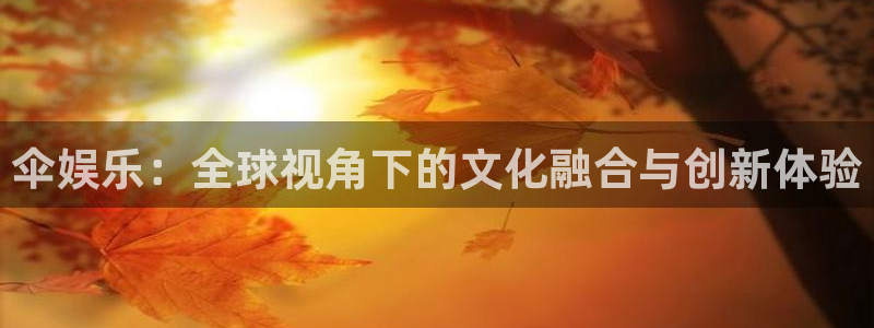 AB娱乐：伞娱乐：全球视角下的文化融合与创新体验
