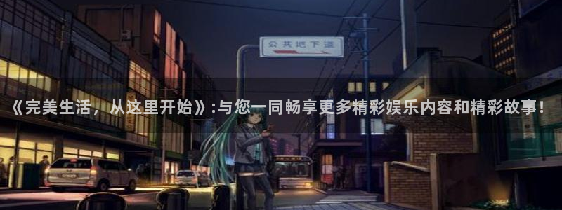 AB娱乐：《完美生活，从这里开始》:与您一同畅享更多精彩娱乐内容和精彩故事！